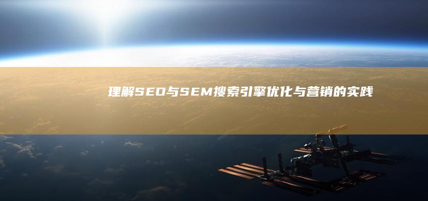 理解SEO与SEM：搜索引擎优化与营销的实践奥秘