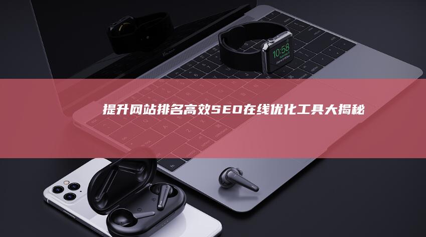 提升网站排名：高效SEO在线优化工具大揭秘